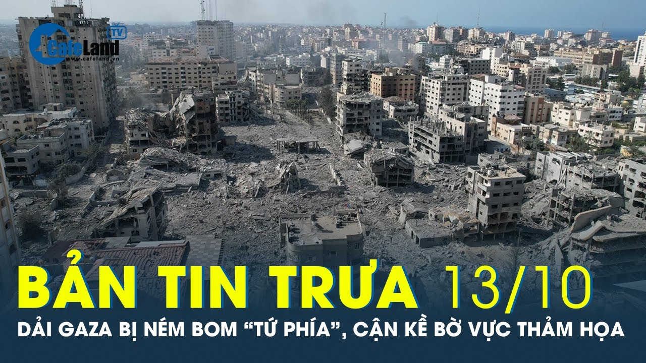 Bản tin trưa 13/10: Dải Gaza bị ném bom “tứ phía”, cận kề bờ vực thảm họa | CafeLand