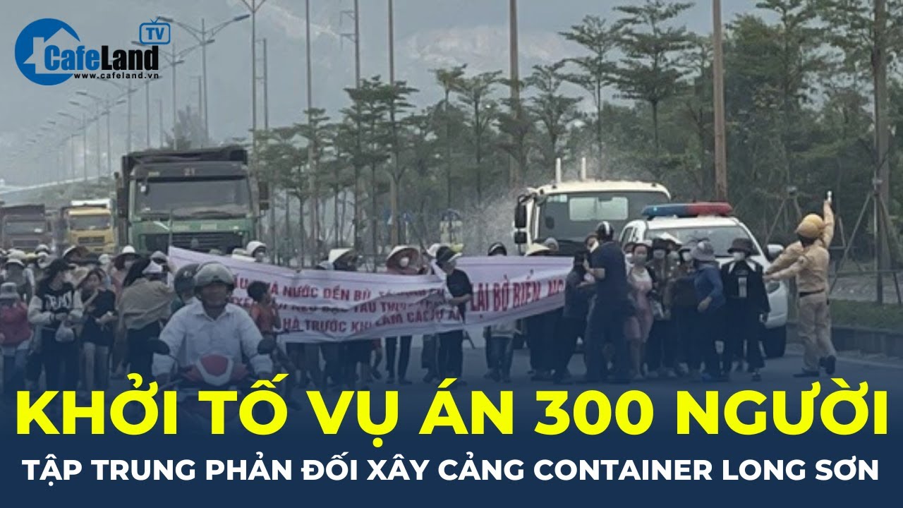 Khởi tố vụ án 300 người tập trung phản đối xây cảng container Long Sơn | CafeLand