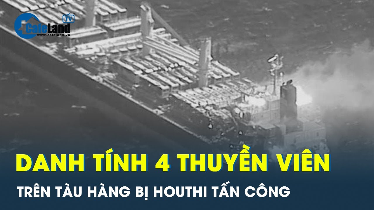 Thuyền viên Việt Nam đã tử vong khi tàu hàng bị Houthis tấn công | CafeLand