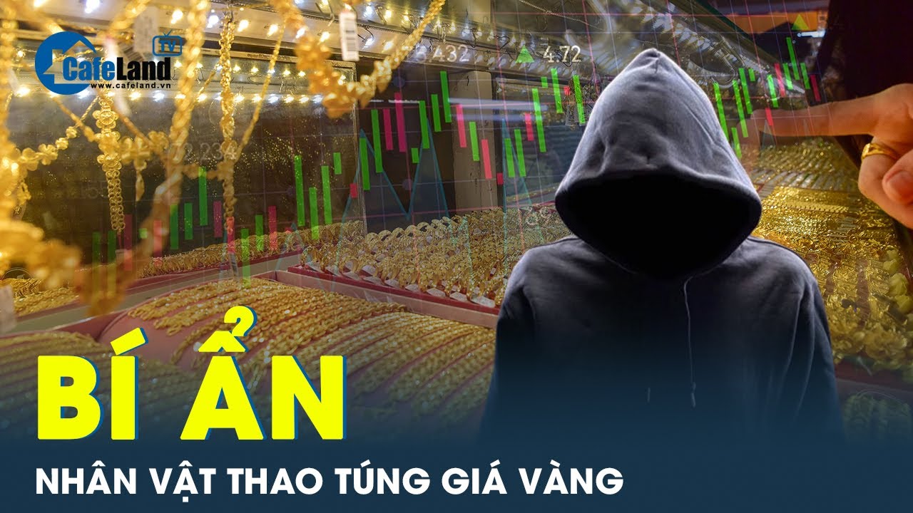 Điên đầu với thói ‘đỏng đảnh’ của vàng, nhân vật bí ẩn nào đang thao túng giá vàng? | Tin tức