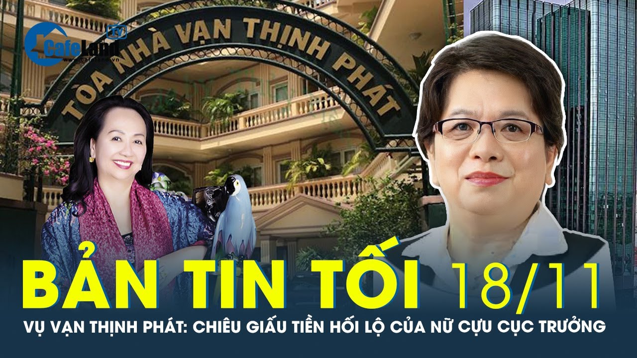 Bản tin tối 18/11: Vụ Vạn Thịnh Phát: Chiêu giấu tiền hối lộ của nữ cựu cục trưởng | CafeLand