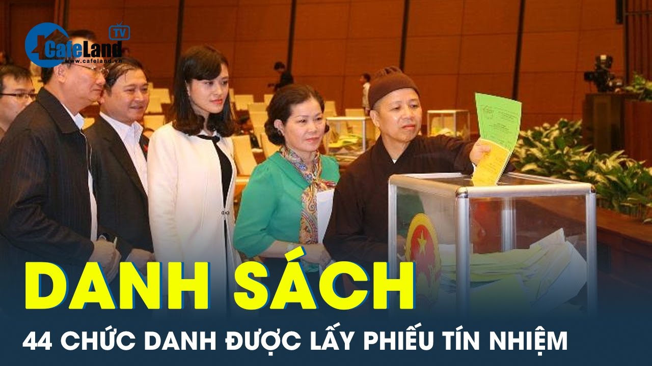 Danh sách 44 chức danh được lấy phiếu tín nhiệm tại kỳ họp thứ 6, Quốc hội khóa XV | CafeLand