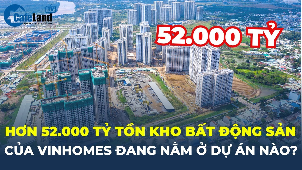 Hơn 52.000 TỶ ĐỒNG tồn kho Bất động sản của Vinhomes đang nằm ở những DỰ ÁN nào? | CafeLand