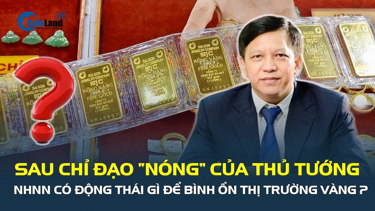 Sau chỉ đạo "NÓNG" của Thủ tướng, NHNN có động thái gì để bình ổn thị trường vàng? | CafeLand