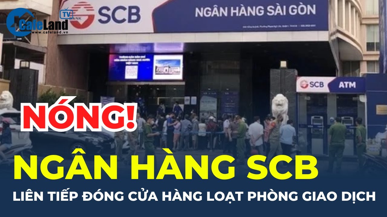 Ngân hàng SCB liên tiếp ĐÓNG CỬA hàng loạt phòng giao dịch tại TP.HCM | CafeLand