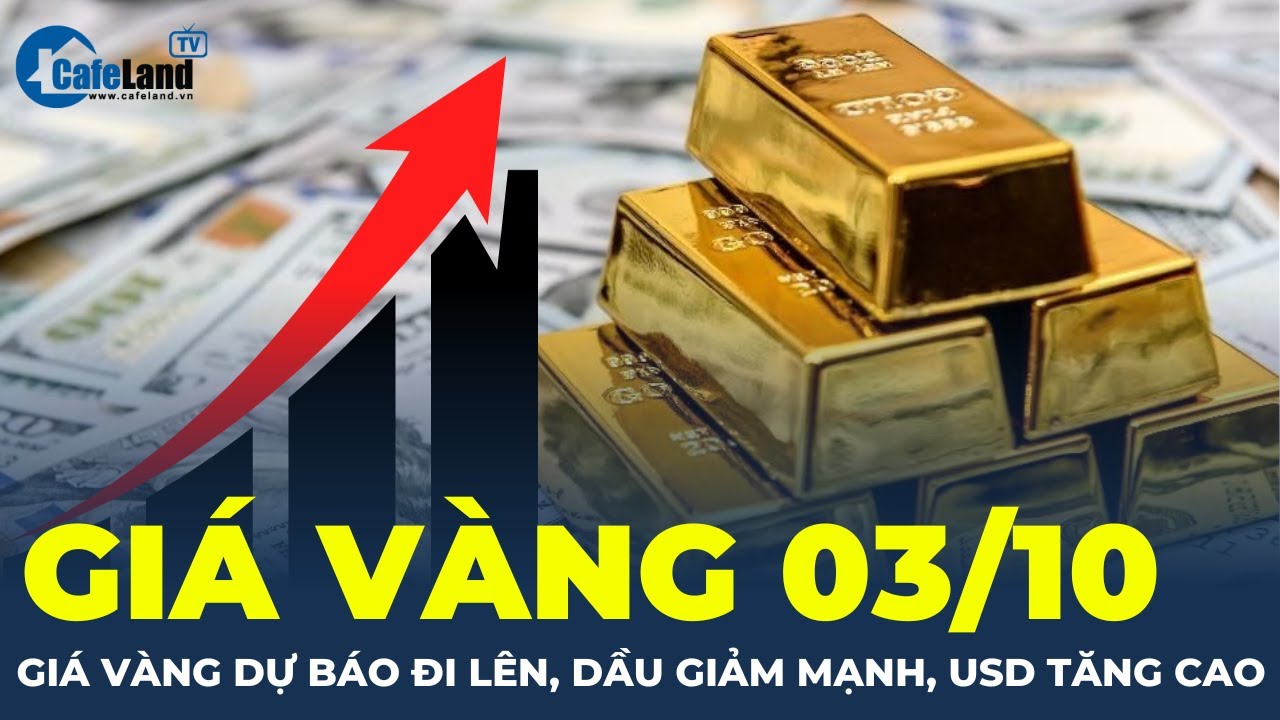 Giá vàng 03/10: Giá vàng dự báo đi lên, dầu giảm mạnh, USD tăng cao | CafeLand