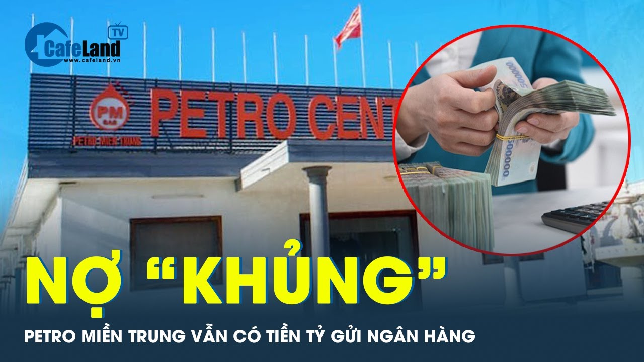 Lý giải việc Petro Miền Trung  nợ gấp 2 lần vốn nhưng vẫn có hàng trăm tỷ gửi ngân hàng  | CafeLand