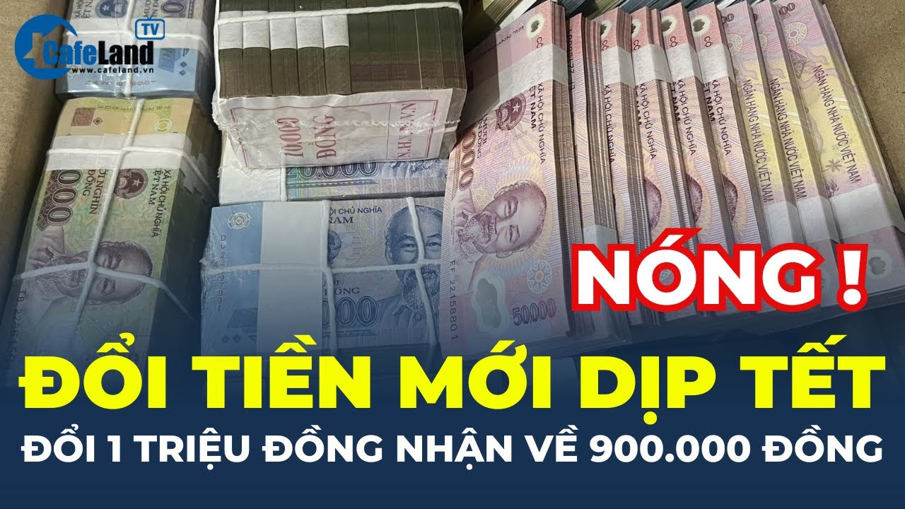 Đổi tiền mới dịp Tết: Đổi 1 triệu đồng nhận về 900.000 đồng | CafeLand