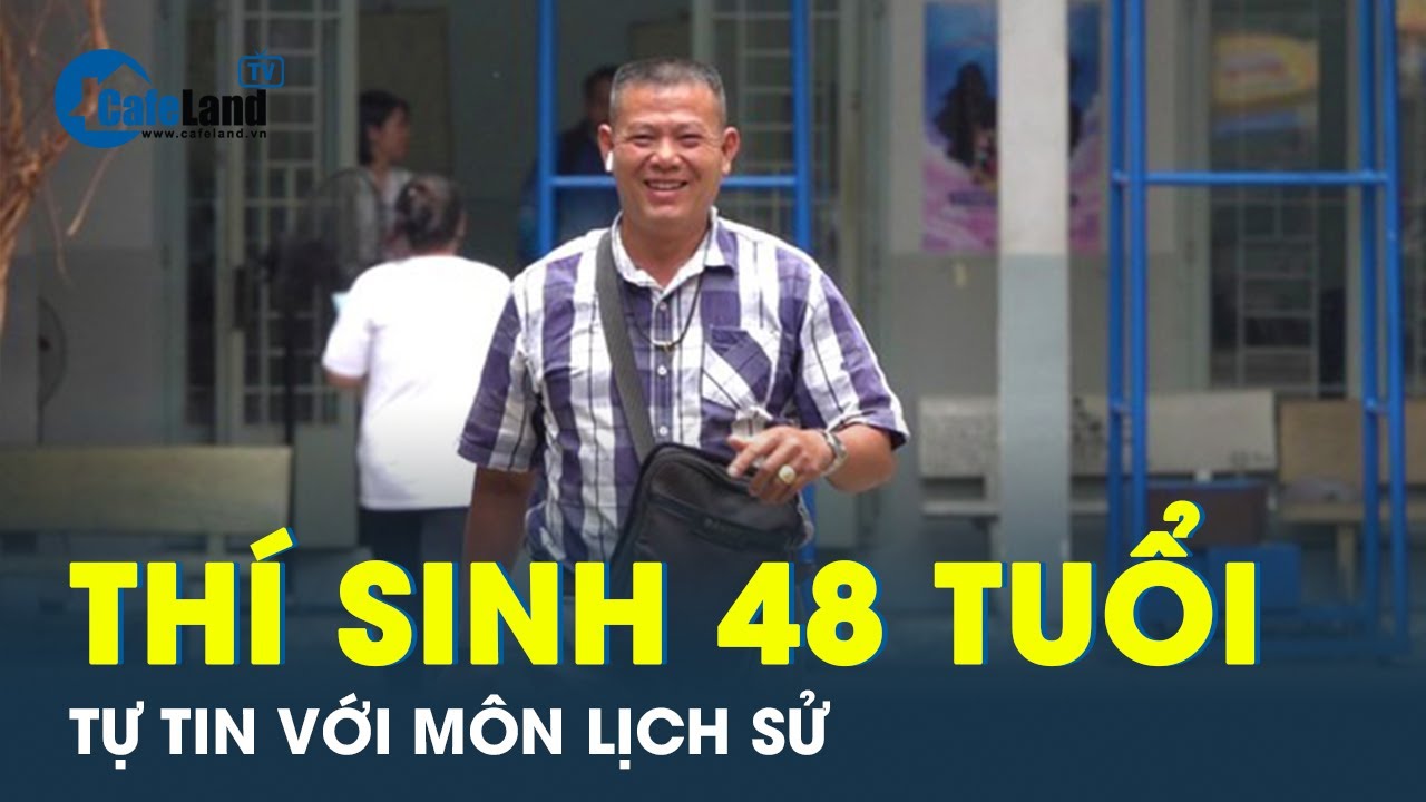 Thí sinh 48 tuổi thể hiện sự tự tin với môn lịch sử trong kỳ thi tốt nghiệp | CafeLand