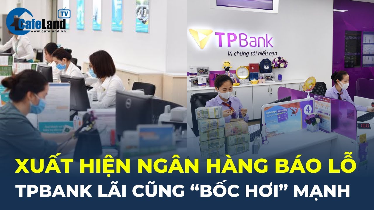 Xuất hiện ngân hàng BÁO LỖ ĐẦU TIÊN, TPBank lãi cũng "BỐC HƠI" mạnh | CafeLand