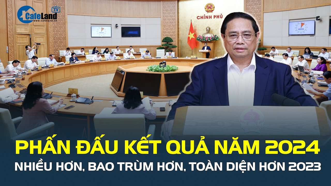 THỦ TƯỚNG: Phấn đấu kết quả năm 2024 nhiều hơn, bao trùm hơn, toàn diện hơn 2023 | CafeLand