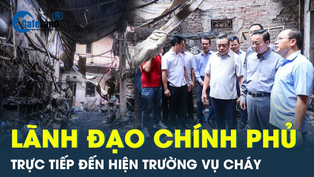 Lãnh đạo Chính phủ, Bộ Công an và Hà Nội tới hiện trường vụ cháy 14 người tử vong | CafeLand