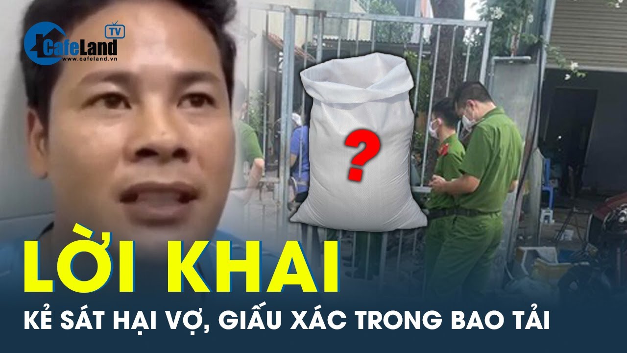 Kẻ sát hại vợ, giấu xác trong bao tải khai gì tại cơ quan công an? | CafeLand