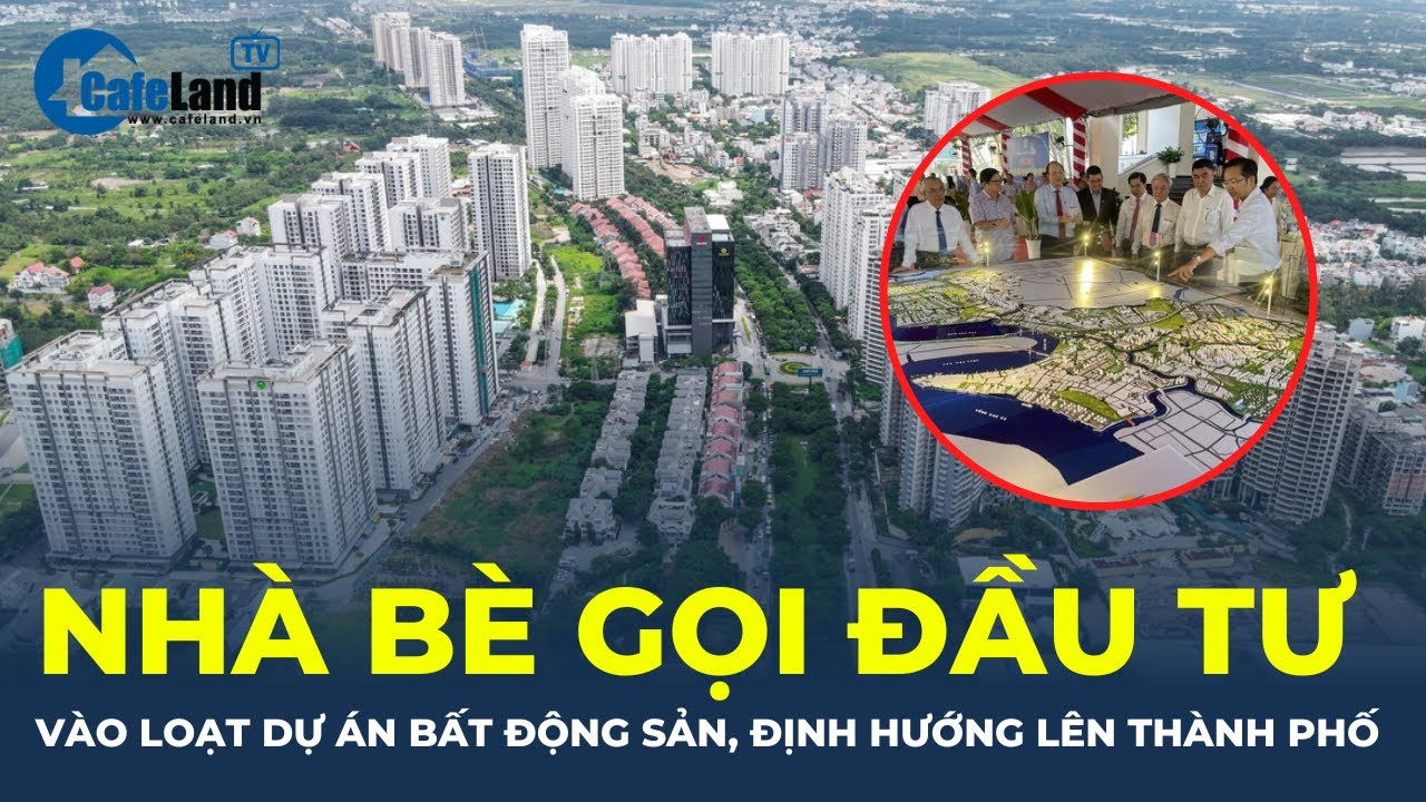 Nhà Bè gọi đầu tư vào hàng loạt dự án bất động sản, định hướng lên thành phố thuộc TP.HCM | CafeLand