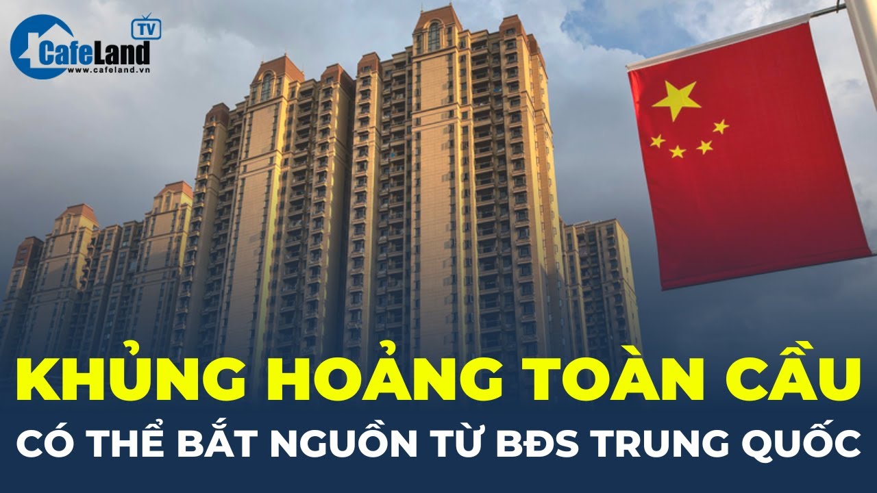 Cuộc khủng hoảng toàn cầu có thể bắt nguồn từ thị trường bất động sản Trung Quốc | CafeLand