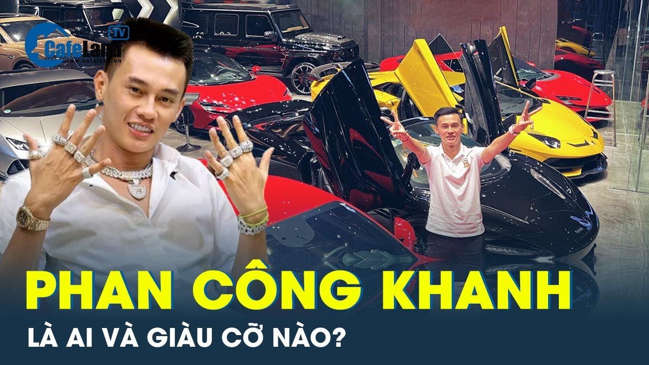 Phan Công Khanh - ‘trùm buôn siêu xe’ vừa bị tạm giữ là ai? | CafeLand