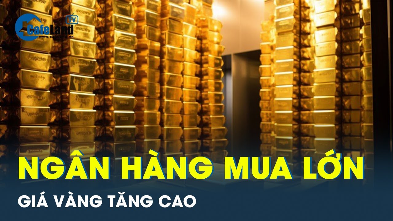 Giá vàng tăng mạnh nhờ lực mua vàng từ ngân hàng | CafeLand