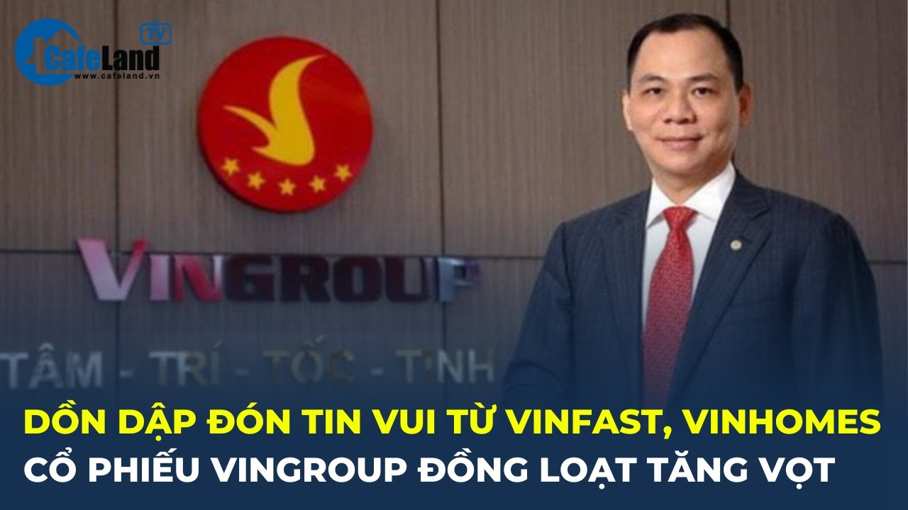 Dồn dập đón tin vui từ VinFast, Vinhomes, cổ phiếu Vingroup ĐỒNG LOẠT TĂNG VỌT | CafeLand