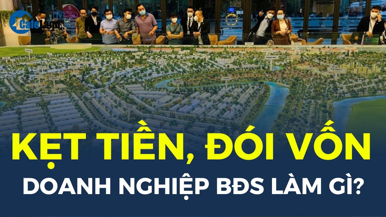 Doanh nghiệp bất động sản làm gì trong vòng xoáy kẹt tiền, “ĐÓI” vốn? | CafeLand