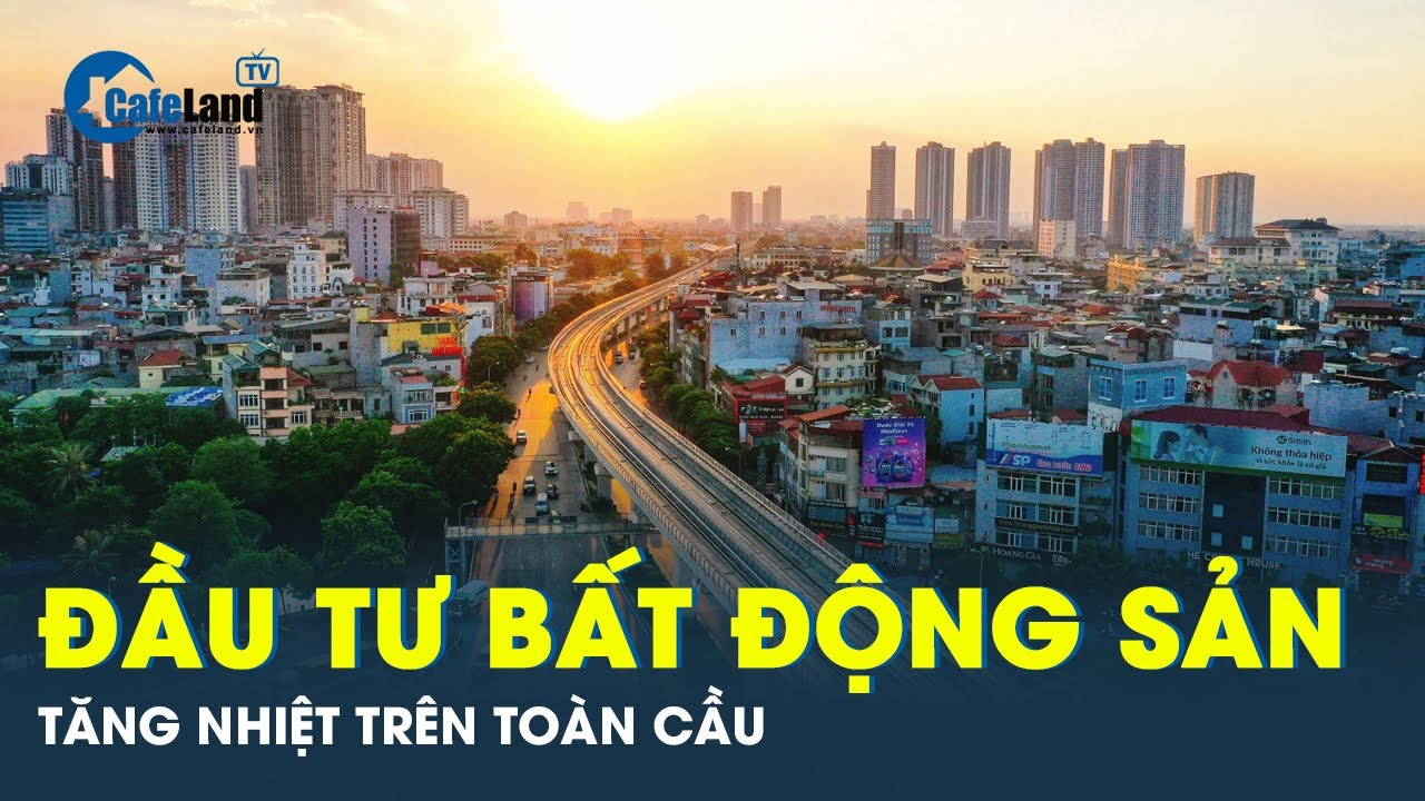 Đầu tư Bất động sản diễn ra mạnh mẽ trên phạm vi toàn cầu | CafeLand