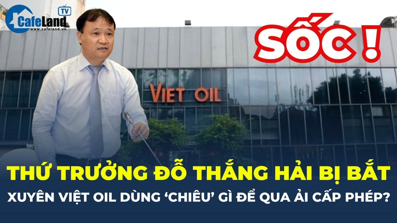 Thứ trưởng Đỗ Thắng Hải BỊ BẮT: Xuyên Việt Oil dùng 'CHIÊU' gì để QUA ẢI cấp phép? | CafeLand