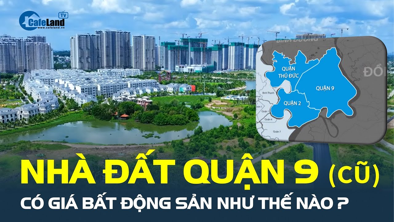 Nhà đất Quận 9 (cũ) có GIÁ BẤT ĐỘNG SẢN như thế nào sau khi sáp nhập thành TP. Thủ Đức? | CafeLand