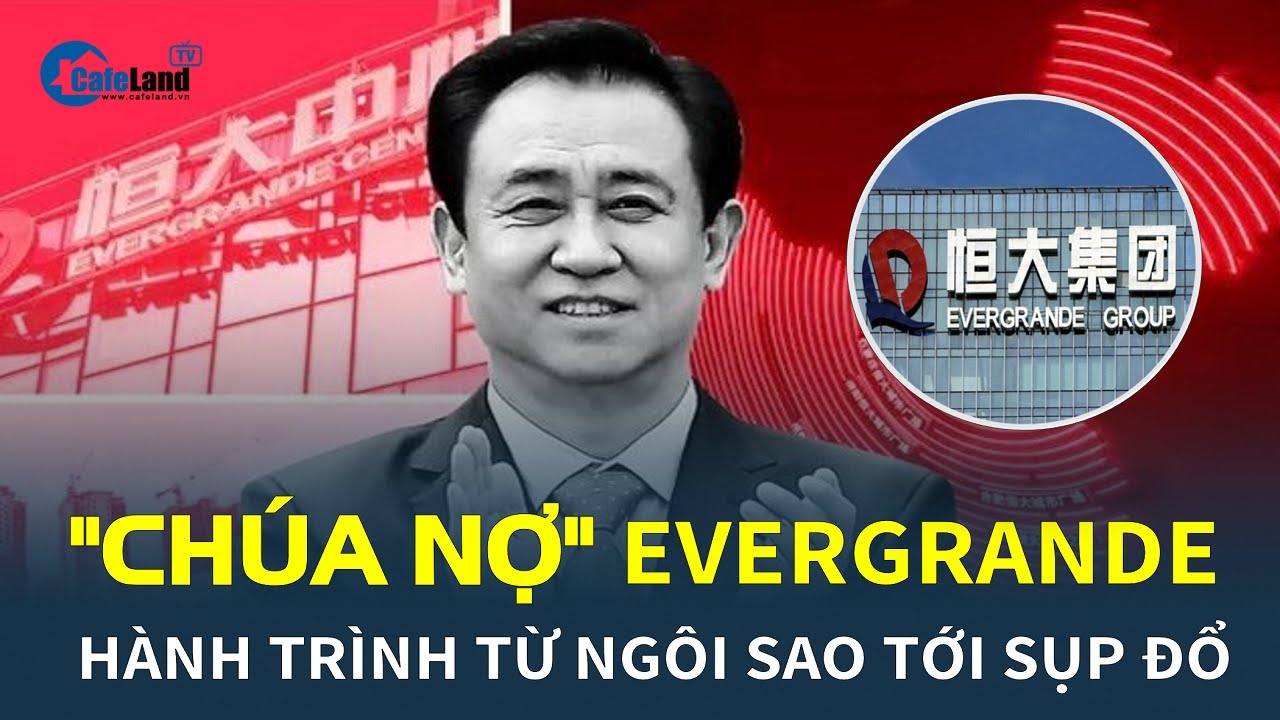 Evergrande và hành trình từ ngôi sao tới "CHÚA NỢ" sụp đổ | CafeLand