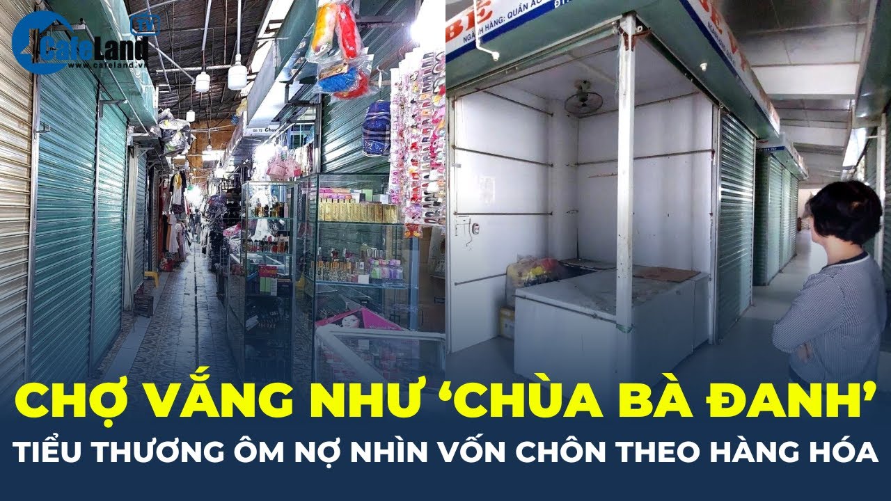 Các chợ vắng như 'CHÙA BÀ ĐANH', tiểu thương ÔM NỢ nhìn vốn CHÔN theo hàng hóa | CafeLand