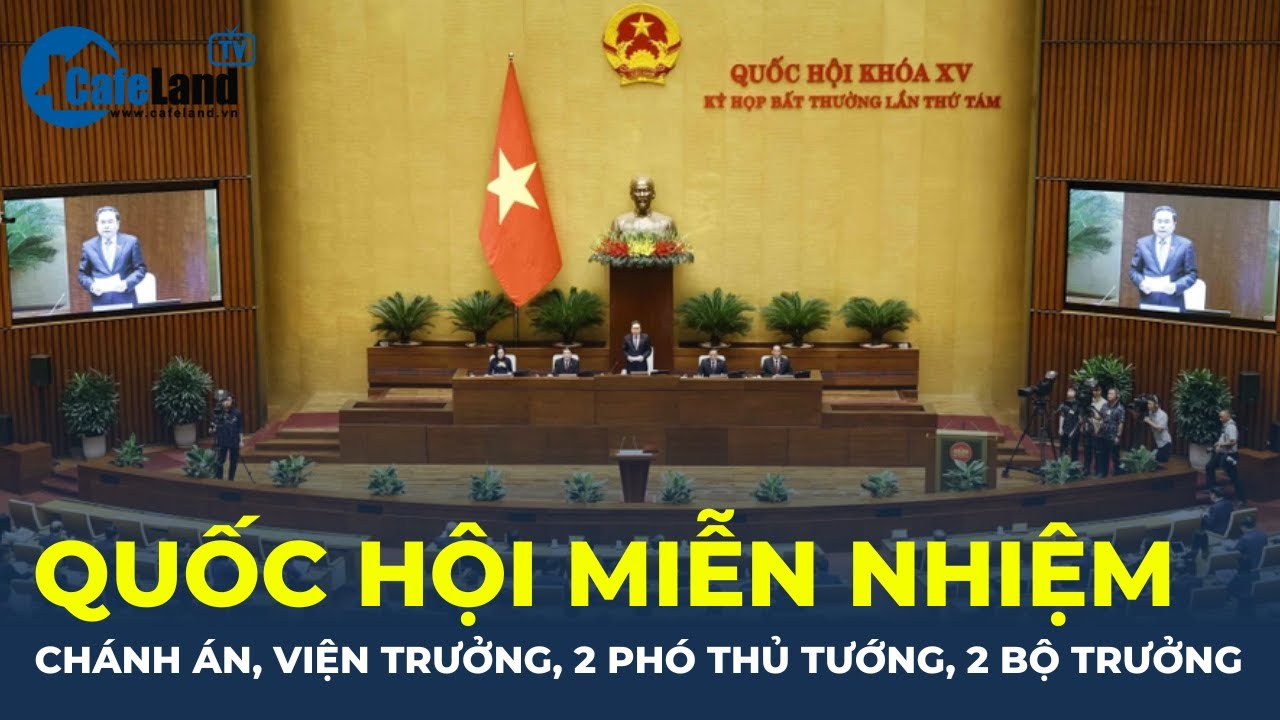 Quốc hội MIỄN NHIỆM Chánh án, Viện trưởng, 2 Phó thủ tướng và 2 Bộ trưởng | CafeLand