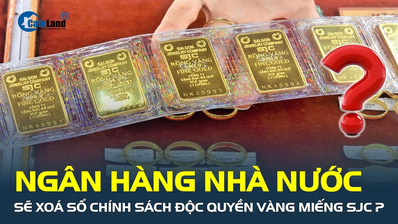 Ngân hàng Nhà nước sẽ XOÁ SỔ chính sách độc quyền vàng miếng SJC? | CafeLand