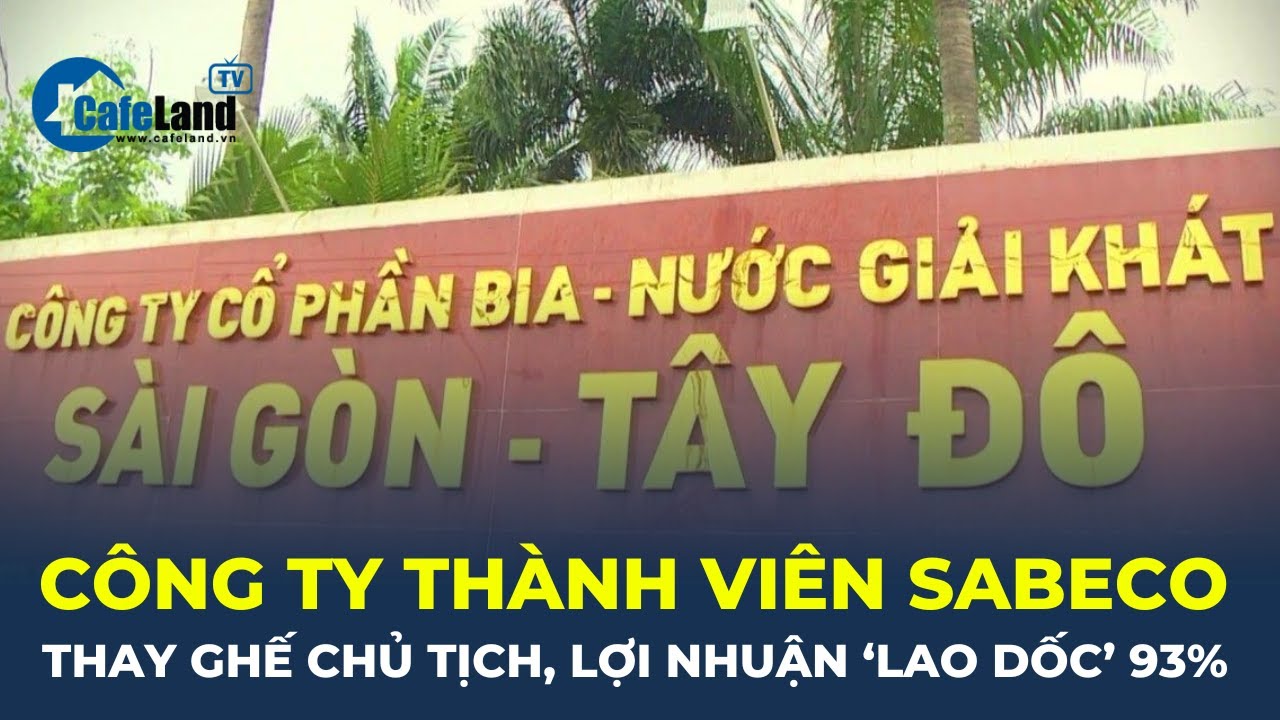 Công ty thành viên Sabeco THAY GHẾ CHỦ TỊCH, lợi nhuận 'LAO DỐC' 93% | CafeLand