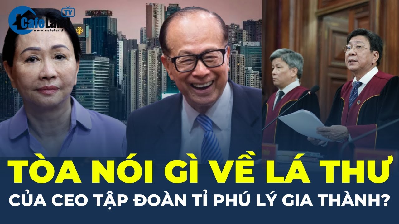 TÒA NÓI GÌ về lá thư của CEO tập đoàn tỉ phú Lý Gia Thành trong vụ án Trương Mỹ Lan? | CafeLand