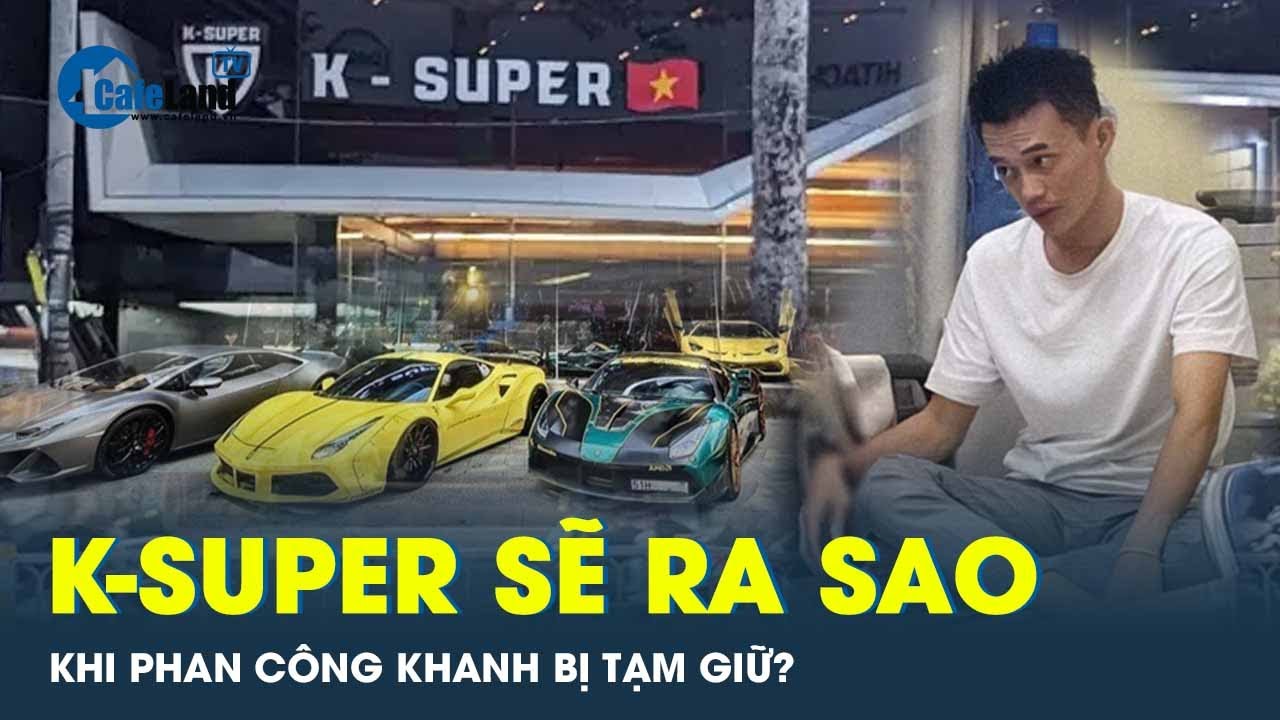 Showroom K-Super sẽ đóng cửa khi Phan Công Khanh bị công an tạm giữ? | CafeLand