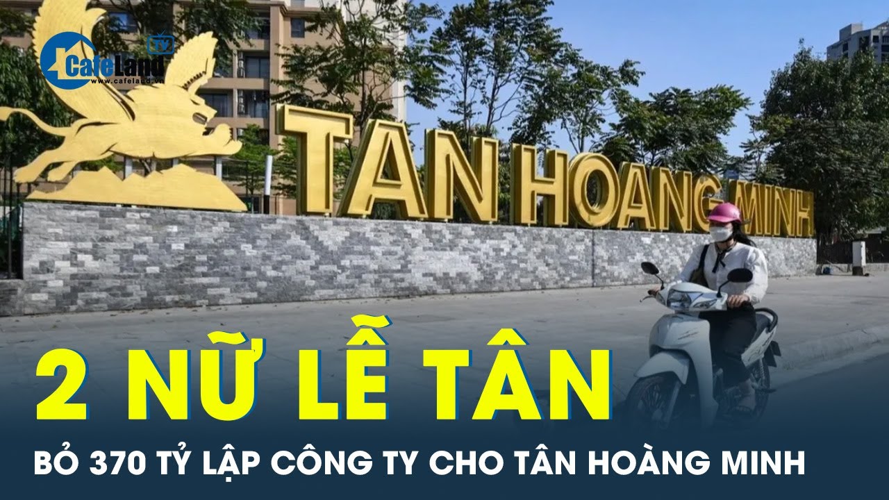 2 nữ lễ tân, văn phòng góp gần 370 tỷ đồng lập công ty cho Tân Hoàng Minh | CafeLand