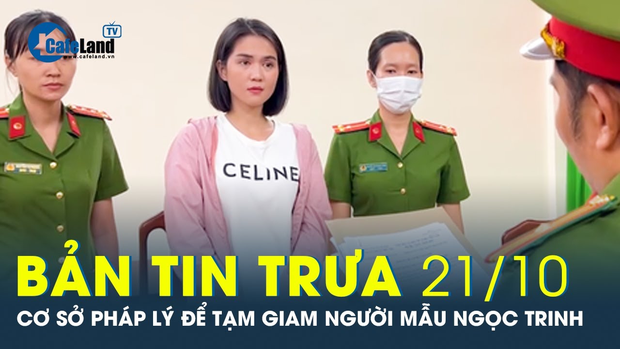 Bản tin trưa 21/10: Cơ sở pháp lý để tạm giam người mẫu Ngọc Trinh | CafeLand