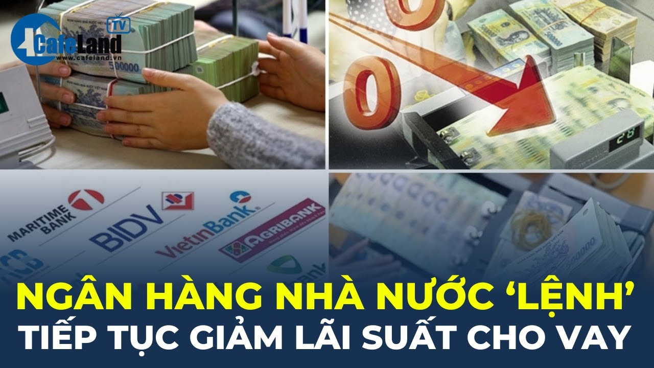 Ngân hàng Nhà nước "LỆNH" tiếp tục giảm lãi suất cho vay | CafeLand