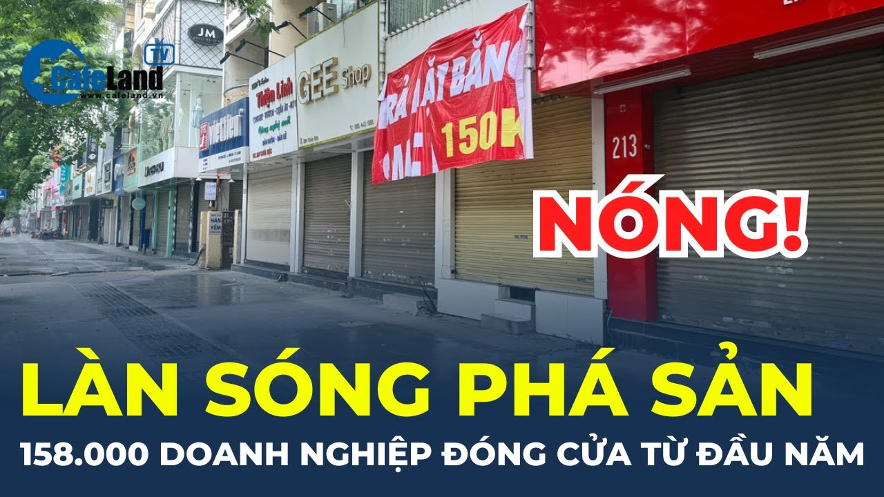 Làn sóng phá sản: có đến 158.000 doanh nghiệp phải ĐÓNG CỬA từ đầu năm | CafeLand