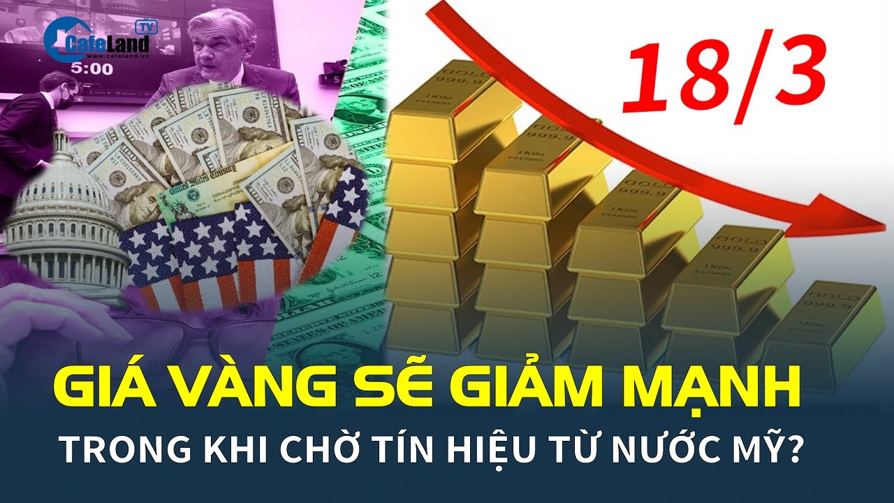 Giá vàng hôm nay 18/3: SẼ GIẢM MẠNH trong khi chờ tín hiệu từ nước Mỹ? | CafeLand