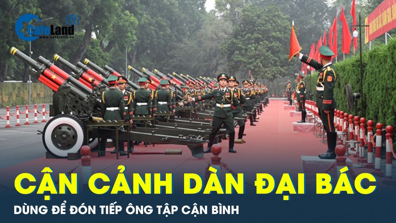 Dàn đại bác siêu khủng trong nghi lễ đón tiếp Chủ tịch Tập cận Bình | CafeLand