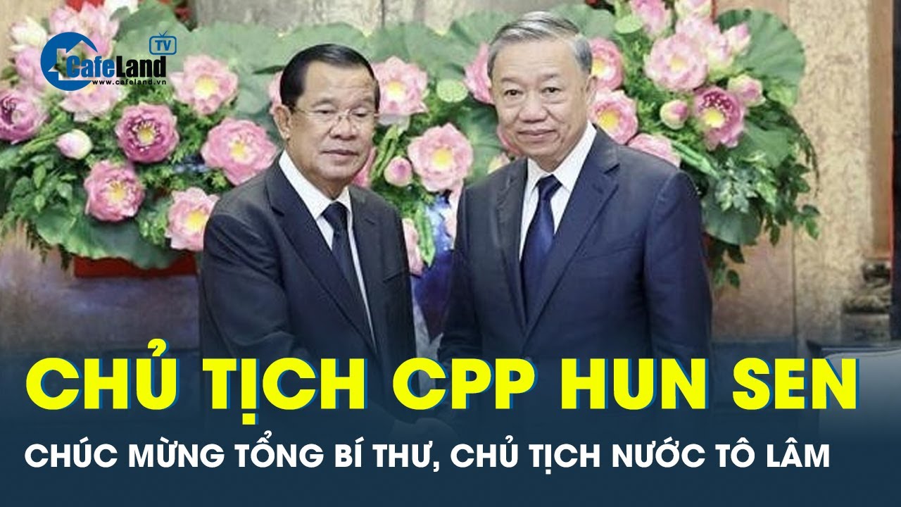 Chủ tịch Hun Sen gửi lời chúc mừng đến Tổng Bí thư, Chủ tịch nước Tô Lâm  | Cafeland