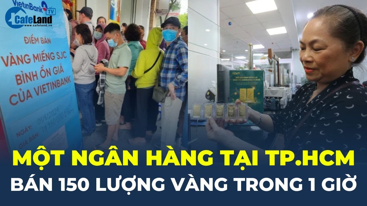 Một ngân hàng tại TPHCM bán 150 LƯỢNG VÀNG trong 1 GIỜ | CafeLand