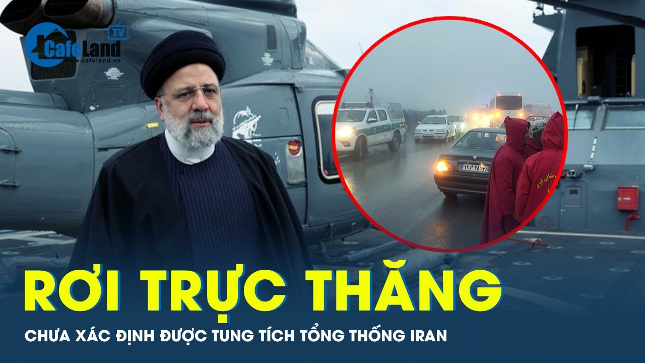 Diễn biến xấu vụ rơi trực thăng, tính mạng Tổng thống Iran vẫn còn là ẩn số?  | CafeLand