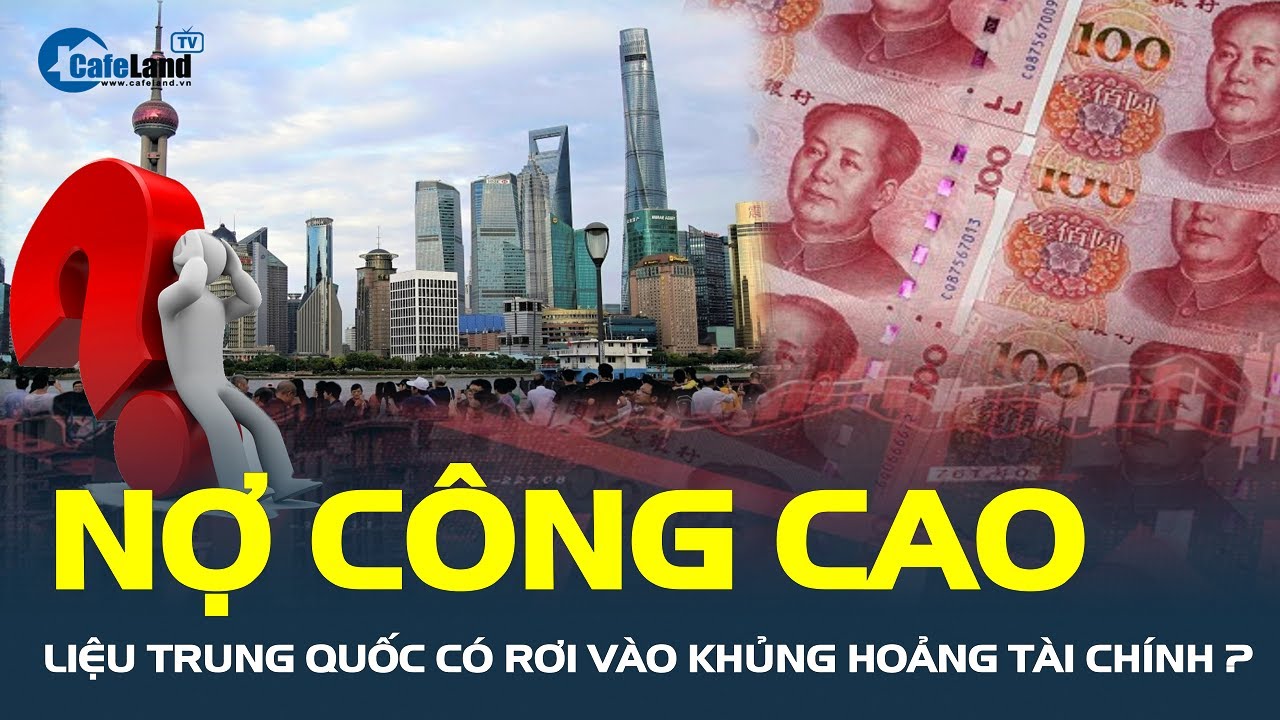 Nợ công cao, liệu Trung Quốc có rơi vào KHỦNG HOẢNG TÀI CHÍNH? | CafeLand