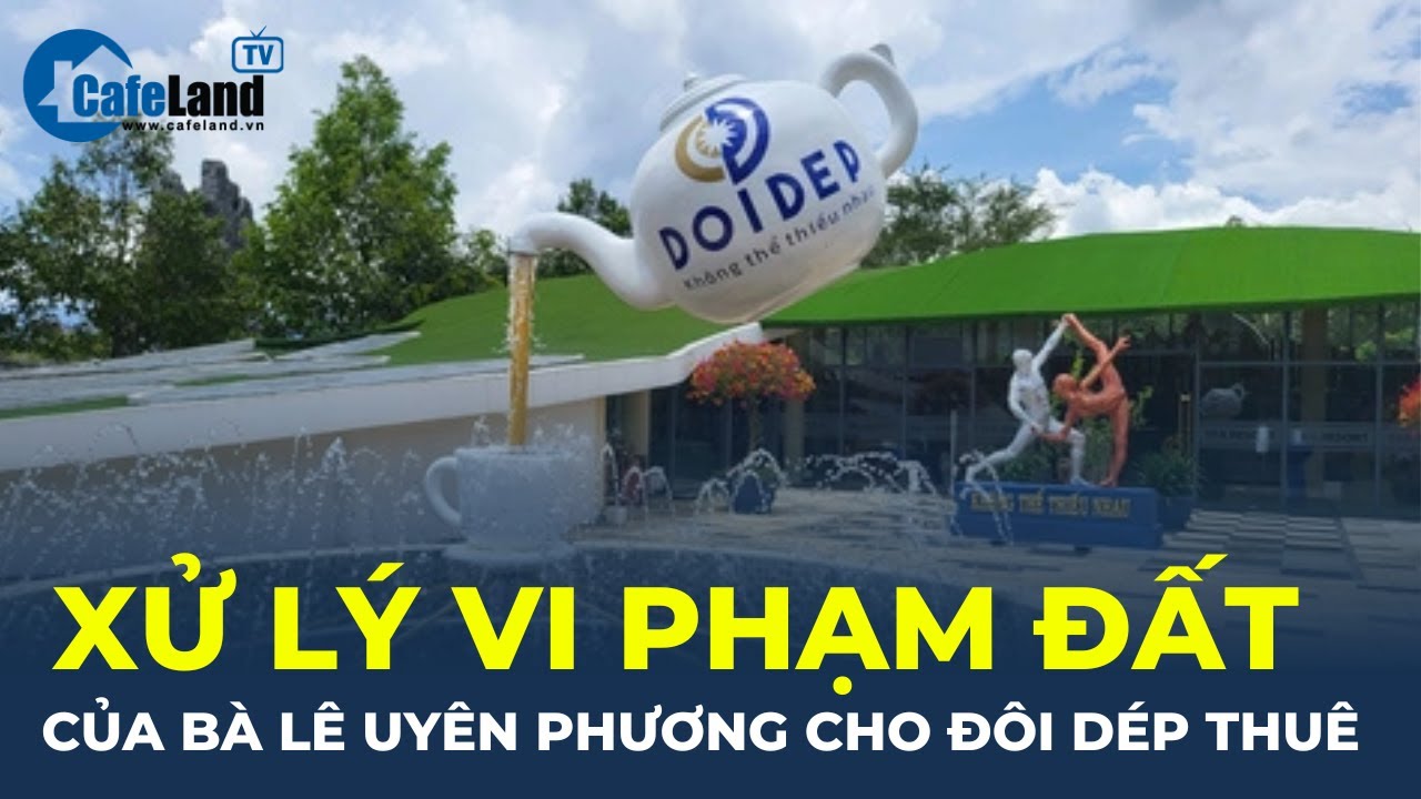 XỬ LÝ VI PHẠM ĐẤT của bà Lê Uyên Phương cho Đôi Dép thuê | CafeLand