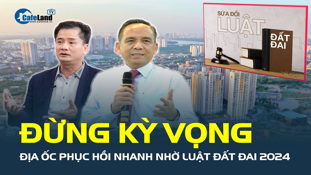 “ĐỪNG KỲ VỌNG địa ốc phục hồi nhanh nhờ Luật Đất đai 2024” | CafeLand