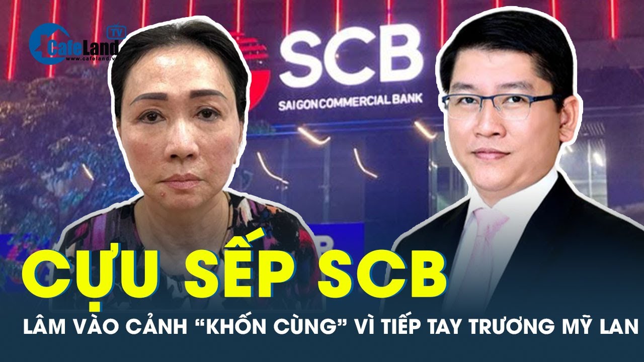 SỐC: Hé lộ quá trình tiếp tay cho Trương Mỹ Lan của hàng loạt cựu sếp SCB | CafeLand