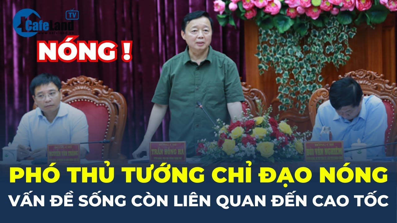 Phó Thủ tướng CHỈ ĐẠO NÓNG về vấn đề “SỐNG CÒN” ảnh hưởng đến cao tốc, giao thông | CafeLand