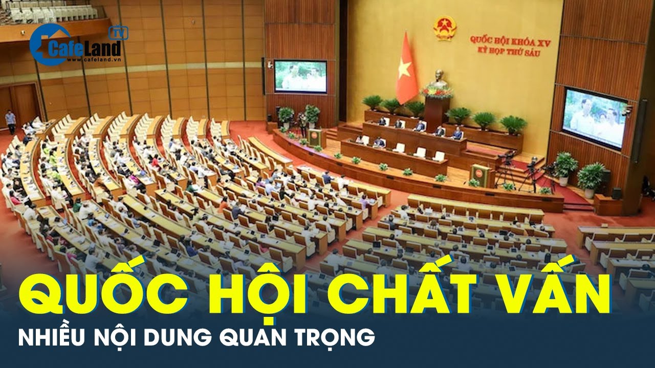 Hôm nay, Quốc hội chất vấn và thảo luận nhiều nội dung quan trọng | CafeLand