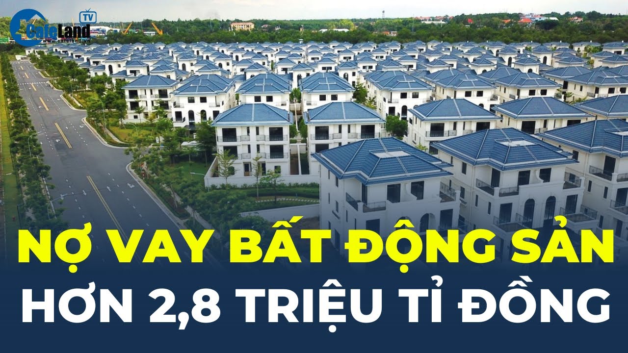 Nợ vay bất động sản HƠN 2,8 TRIỆU TỈ ĐỒNG | CafeLand