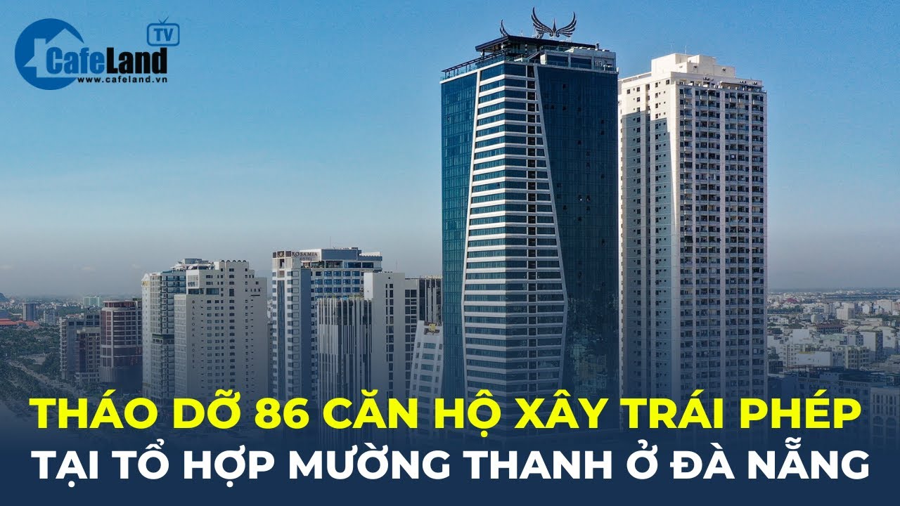 Bản tin 24h: Tháo dỡ 86 căn hộ XÂY TRÁI PHÉP tại Tổ hợp Mường Thanh ở Đà Nẵng | CafeLand